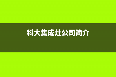 科大集成灶厂家统一客服联系方式(科大集成灶公司简介)