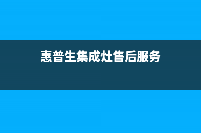 惠普生集成灶厂家服务中心2023已更新（最新(惠普生集成灶售后服务)