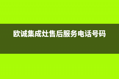欧诚集成灶售后电话2023(总部(欧诚集成灶售后服务电话号码)