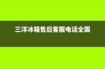 三洋冰箱维修电话上门服务2023已更新(400/联保)(三洋冰箱售后客服电话全国)