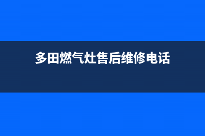 多田燃气灶售后服务电话2023已更新(厂家/更新)(多田燃气灶售后维修电话)