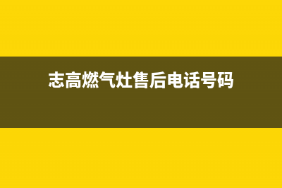 志高灶具维修电话号码2023已更新(总部400)(志高燃气灶售后电话号码)