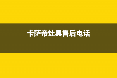 卡萨帝灶具售后24h维修专线2023已更新(网点/电话)(卡萨帝灶具售后电话)