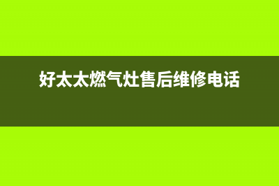 好太太燃气灶售后服务维修电话2023已更新(2023更新)(好太太燃气灶售后维修电话)