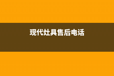 现代灶具维修电话是多少2023已更新(今日(现代灶具售后电话)