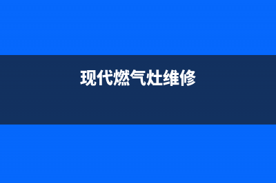 现代燃气灶服务24小时热线2023已更新(2023更新)(现代燃气灶维修)