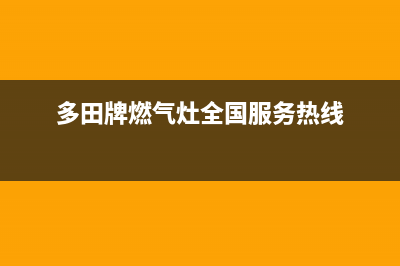 多田灶具售后服务电话2023已更新(总部400)(多田牌燃气灶全国服务热线)