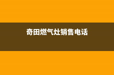 奇田燃气灶服务网点2023已更新(400/更新)(奇田燃气灶销售电话)