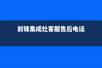 前锋集成灶客服电话已更新(前锋集成灶客服售后电话)