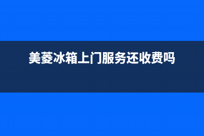 美菱冰箱上门服务电话号码(2023更新)(美菱冰箱上门服务还收费吗)