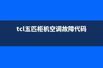 TCL5匹空调故障代码e4(tcl五匹柜机空调故障代码)