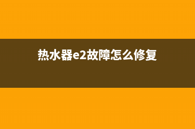 热水器e2故障怎么解决6(热水器e2故障怎么修复)