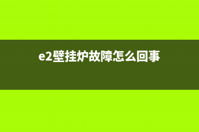 e2壁挂炉故障怎么解决(e2壁挂炉故障怎么回事)