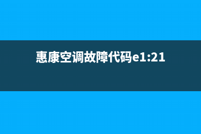 惠康空调故障代码e3(惠康空调故障代码e1:21)