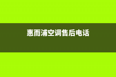 惠而浦空调售后电话24小时人工电话(惠而浦空调售后电话)