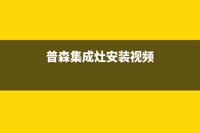 惠普生集成灶服务售后服务电话(普森集成灶安装视频)