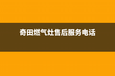 奇田燃气灶售后服务部2023已更新(400/联保)(奇田燃气灶售后服务电话)