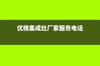 优格集成灶厂家维修服务电话号码多少(优格集成灶厂家服务电话)