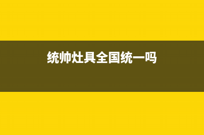 统帅灶具全国统一服务热线(统帅灶具全国统一吗)