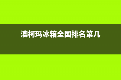 澳柯玛冰箱全国统一服务热线(2023更新)(澳柯玛冰箱全国排名第几)