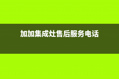 加加集成灶售后维修电话2023已更新(今日(加加集成灶售后服务电话)