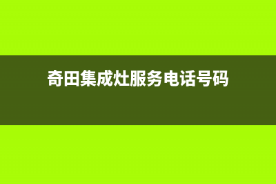 奇田集成灶服务网点2023已更新(今日(奇田集成灶服务电话号码)