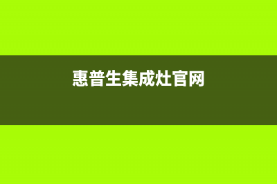惠普生集成灶厂家特约网点4002023已更新（最新(惠普生集成灶官网)