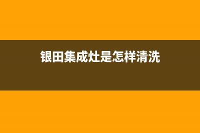 银田集成灶客服电话2023已更新(今日(银田集成灶是怎样清洗)