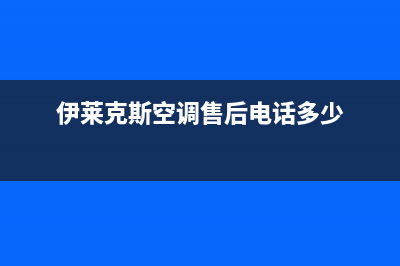 伊莱克斯空调售后全国咨询维修号码(伊莱克斯空调售后电话多少)