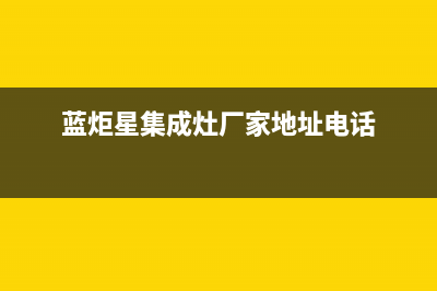 蓝炬星集成灶厂家客服联系方式2023已更新（今日/资讯）(蓝炬星集成灶厂家地址电话)