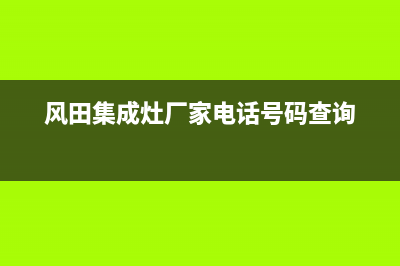 风田集成灶厂家统一400报修电话2023(总部(风田集成灶厂家电话号码查询)