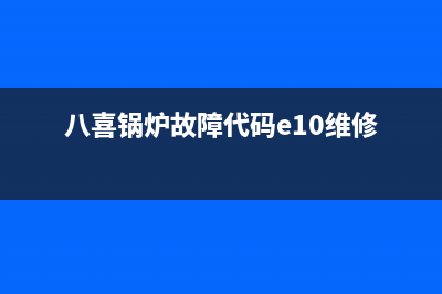 八喜锅炉故障代码e00(八喜锅炉故障代码e10维修)