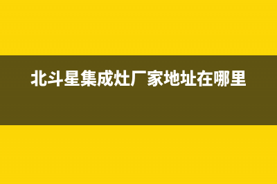 北斗星集成灶厂家统一售后客户服务热线电话已更新(北斗星集成灶厂家地址在哪里)