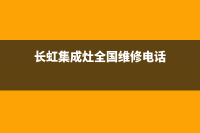 长虹集成灶全国客服电话2023已更新（最新(长虹集成灶全国维修电话)