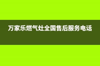 万家乐燃气灶全国24小时服务热线2023已更新(400/联保)(万家乐燃气灶全国售后服务电话)