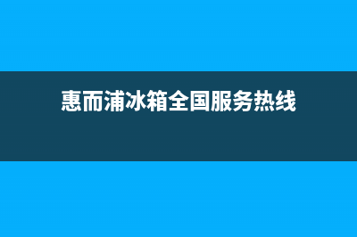 惠而浦冰箱全国24小时服务电话号码(总部400)(惠而浦冰箱全国服务热线)