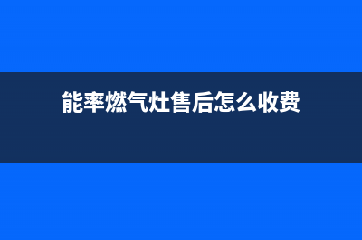 能率燃气灶售后电话2023已更新(网点/更新)(能率燃气灶售后怎么收费)