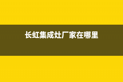 长虹集成灶厂家服务热线(今日(长虹集成灶厂家在哪里)