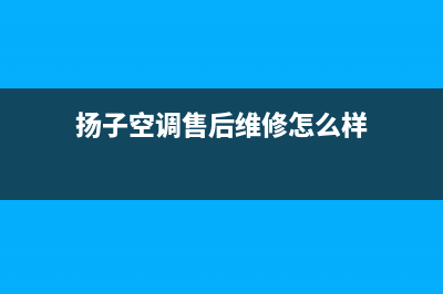 扬子空调售后维修24小时报修中心(扬子空调售后维修怎么样)