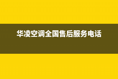 华凌空调(各市24小时客服中心)(华凌空调全国售后服务电话)