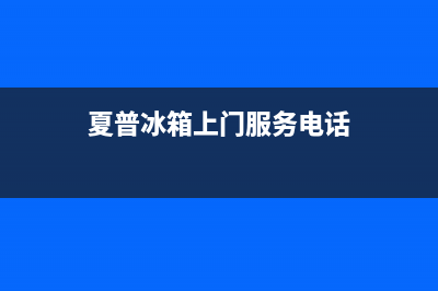 夏普冰箱上门服务电话(2023更新(夏普冰箱上门服务电话)