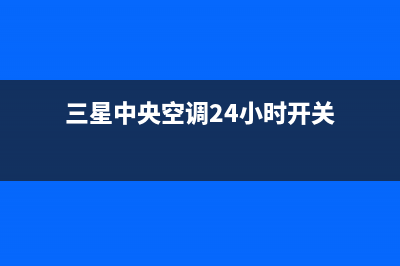 三星中央空调24小时服务(三星中央空调24小时开关)