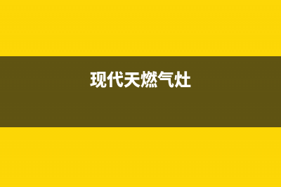 现代燃气灶24小时服务热线电话2023已更新[客服(现代天燃气灶)