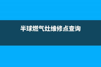 半球灶具维修点2023已更新(400)(半球燃气灶维修点查询)