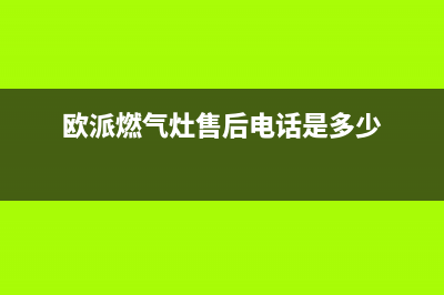 欧派灶具售后服务部2023已更新(2023/更新)(欧派燃气灶售后电话是多少)