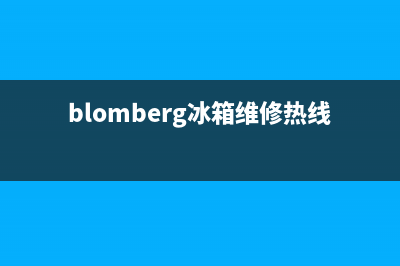 BLOMBERG冰箱维修服务24小时热线电话已更新[服务热线](blomberg冰箱维修热线电话)