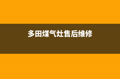 多田灶具维修中心电话2023已更新(网点/电话)(多田煤气灶售后维修)