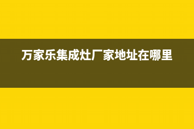 万家乐集成灶厂家维修网点电话已更新(万家乐集成灶厂家地址在哪里)
