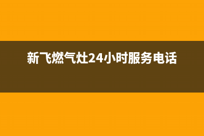 新飞燃气灶24小时服务热线电话(今日(新飞燃气灶24小时服务电话)