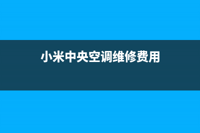 小米中央空调维修24小时服务电话(小米中央空调维修费用)